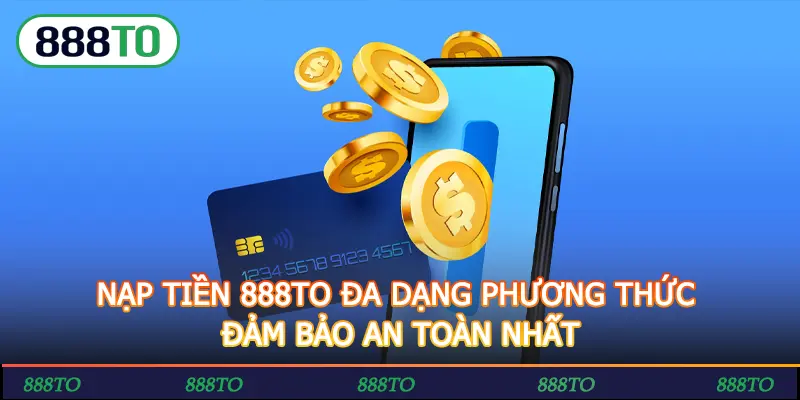 NAP TIEN 888TO DA DANG PHUONG THUC DAM BAO AN TOAN NHAT
