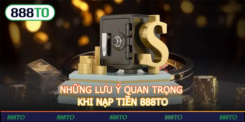 NHỮNG LƯU Ý QUAN TRỌNG KHI NẠP TIỀN 888TO