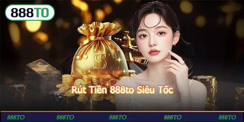 Rút Tiền 888to Siêu Tốc