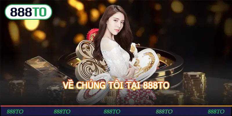 VỀ CHÚNG TÔI TẠI 888TO